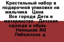 Крестильный набор в подарочной упаковке на мальчика › Цена ­ 700 - Все города Дети и материнство » Детская одежда и обувь   . Ненецкий АО,Лабожское д.